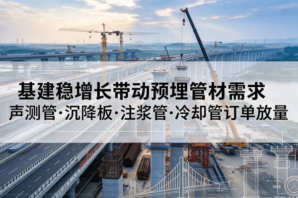 香格里拉基建稳增长带动预埋监测管材需求,声测管、沉降板、注浆管订单持续放量