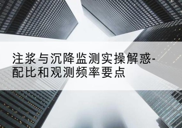 香格里拉水泥浆配比不当会不会造成注浆管堵管？-注浆与沉降监测实操解惑-配比和观测频率要点
